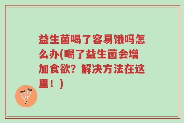 益生菌喝了容易饿吗怎么办(喝了益生菌会增加食欲?解决方法在这里!)-第1张图片-超越 益生菌喝了容易饿吗怎么办(喝了益生菌会增加食欲?解决方法在这里!)-第1张图片-超越