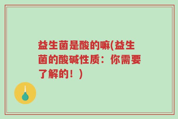 益生菌是酸的嘛(益生菌的酸碱性质：你需要了解的！)-第1张图片-超越