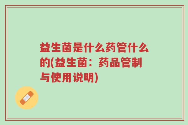 益生菌是什么药管什么的(益生菌:药品管制与使用说明)-第1张图片-超越 益生菌是什么药管什么的(益生菌:药品管制与使用说明)-第1张图片-超越
