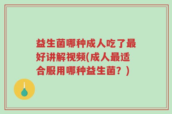 益生菌哪种成人吃了最好讲解视频(成人最适合服用哪种益生菌？)-第1张图片-超越