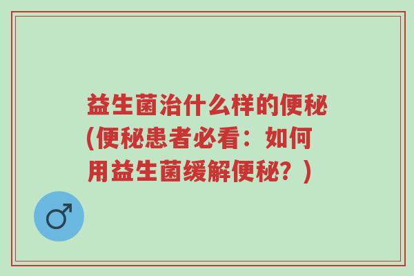 益生菌治什么样的便秘(便秘患者必看:如何用益生菌缓解便秘?)-第1张图片-超越 益生菌治什么样的便秘(便秘患者必看:如何用益生菌缓解便秘?)-第1张图片-超越