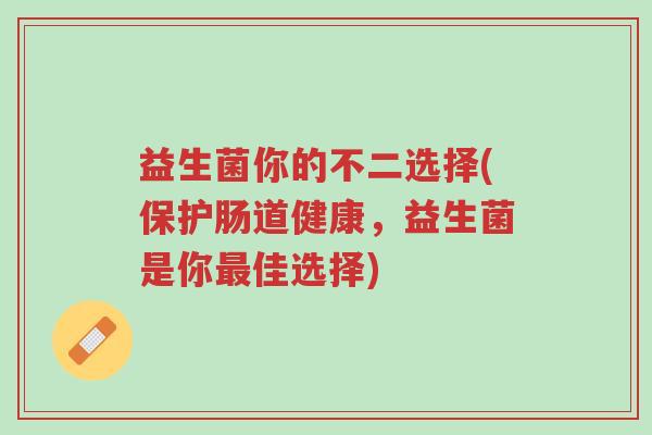 益生菌你的不二选择(保护肠道健康,益生菌是你最佳选择)-第1张图片-超越 益生菌你的不二选择(保护肠道健康,益生菌是你最佳选择)-第1张图片-超越