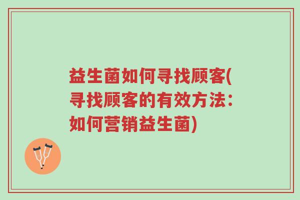 益生菌如何寻找顾客(寻找顾客的有效方法:如何营销益生菌)-第1张图片-超越 益生菌如何寻找顾客(寻找顾客的有效方法:如何营销益生菌)-第1张图片-超越