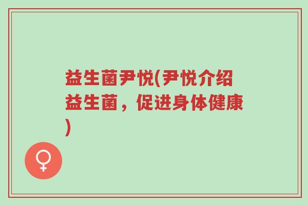 益生菌尹悦(尹悦介绍益生菌，促进身体健康)-第1张图片-超越