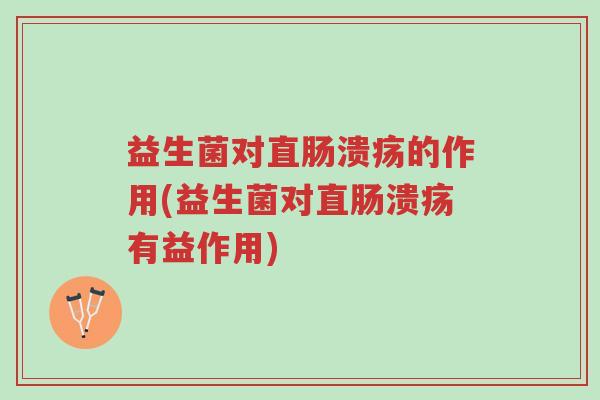 益生菌对直肠溃疡的作用(益生菌对直肠溃疡有益作用)-第1张图片-超越 益生菌对直肠溃疡的作用(益生菌对直肠溃疡有益作用)-第1张图片-超越