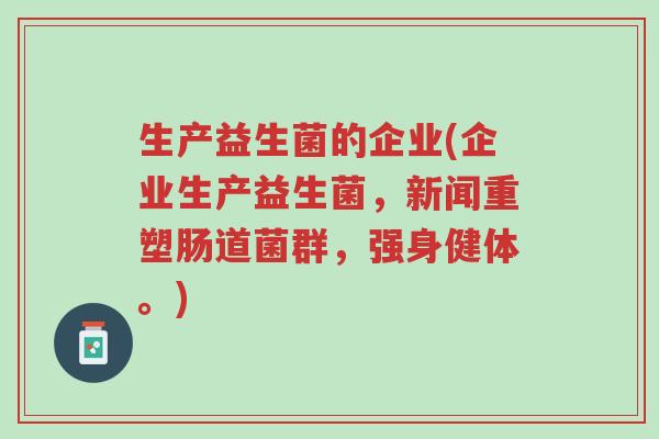生产益生菌的企业(企业生产益生菌,新闻重塑肠道菌群,强身健体。)-第1张图片-超越 生产益生菌的企业(企业生产益生菌,新闻重塑肠道菌群,强身健体。)-第1张图片-超越