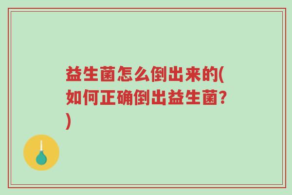 益生菌怎么倒出来的(如何正确倒出益生菌?)-第1张图片-超越 益生菌怎么倒出来的(如何正确倒出益生菌?)-第1张图片-超越