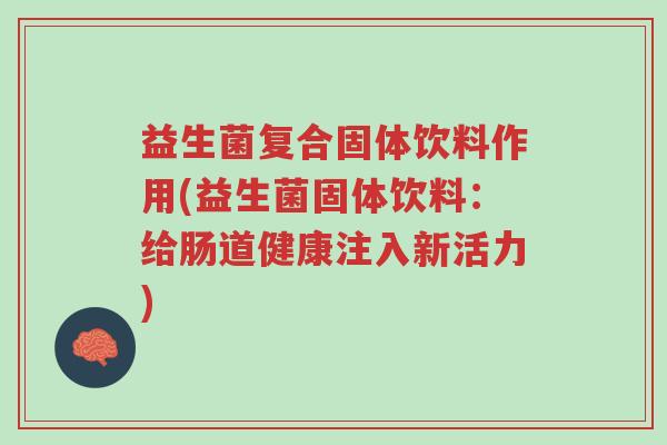 益生菌复合固体饮料作用(益生菌固体饮料:给肠道健康注入新活力)-第1张图片-超越 益生菌复合固体饮料作用(益生菌固体饮料:给肠道健康注入新活力)-第1张图片-超越