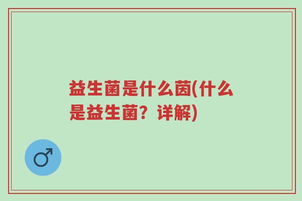益生菌是什么茵(什么是益生菌?详解)-第1张图片-超越 益生菌是什么茵(什么是益生菌?详解)-第1张图片-超越