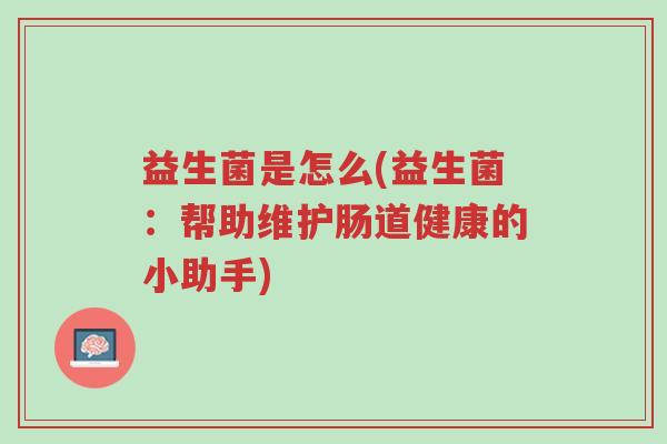 益生菌是怎么(益生菌：帮助维护肠道健康的小助手)-第1张图片-超越