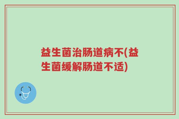 益生菌治肠道病不(益生菌缓解肠道不适)-第1张图片-超越 益生菌治肠道病不(益生菌缓解肠道不适)-第1张图片-超越