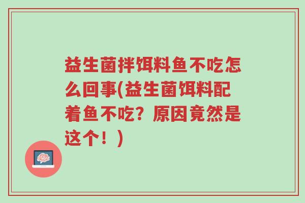 益生菌拌饵料鱼不吃怎么回事(益生菌饵料配着鱼不吃?原因竟然是这个!)-第1张图片-超越 益生菌拌饵料鱼不吃怎么回事(益生菌饵料配着鱼不吃?原因竟然是这个!)-第1张图片-超越