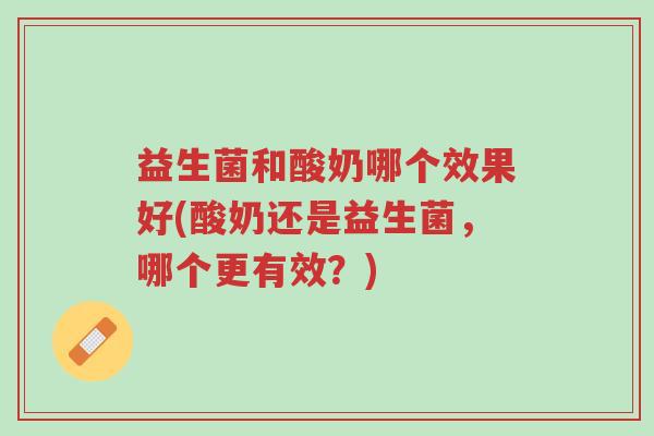 益生菌和酸奶哪个效果好(酸奶还是益生菌,哪个更有效?)-第1张图片-超越 益生菌和酸奶哪个效果好(酸奶还是益生菌,哪个更有效?)-第1张图片-超越