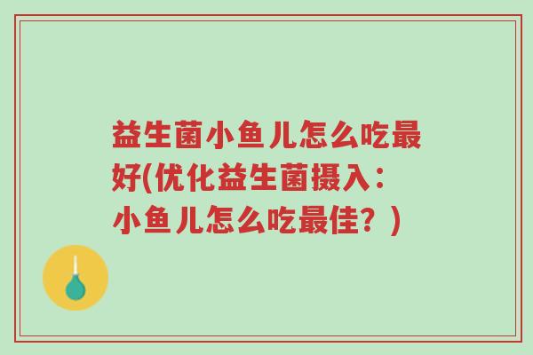 益生菌小鱼儿怎么吃最好(优化益生菌摄入:小鱼儿怎么吃最佳?)-第1张图片-超越 益生菌小鱼儿怎么吃最好(优化益生菌摄入:小鱼儿怎么吃最佳?)-第1张图片-超越