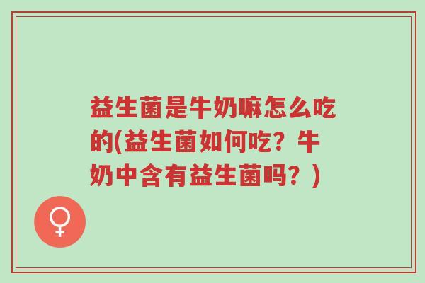 益生菌是牛奶嘛怎么吃的(益生菌如何吃?牛奶中含有益生菌吗?)-第1张图片-超越 益生菌是牛奶嘛怎么吃的(益生菌如何吃?牛奶中含有益生菌吗?)-第1张图片-超越