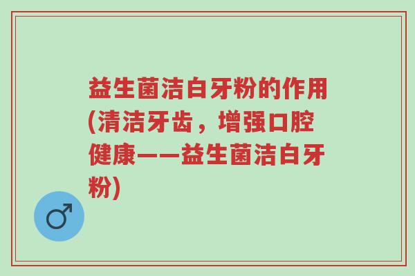 益生菌洁白牙粉的作用(清洁牙齿,增强口腔健康——益生菌洁白牙粉)-第1张图片-超越 益生菌洁白牙粉的作用(清洁牙齿,增强口腔健康——益生菌洁白牙粉)-第1张图片-超越