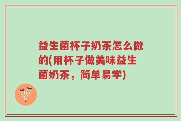 益生菌杯子奶茶怎么做的(用杯子做美味益生菌奶茶,简单易学)-第1张图片-超越 益生菌杯子奶茶怎么做的(用杯子做美味益生菌奶茶,简单易学)-第1张图片-超越