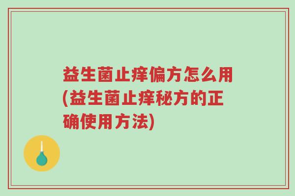 益生菌止痒偏方怎么用(益生菌止痒秘方的正确使用方法)-第1张图片-超越