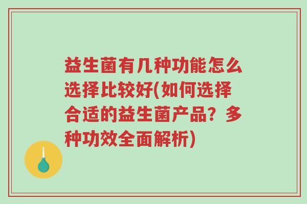 益生菌有几种功能怎么选择比较好(如何选择合适的益生菌产品？多种功效全面解析)-第1张图片-超越