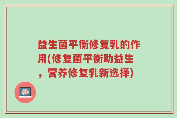 益生菌平衡修复乳的作用(修复菌平衡助益生,营养修复乳新选择)-第1张图片-超越 益生菌平衡修复乳的作用(修复菌平衡助益生,营养修复乳新选择)-第1张图片-超越