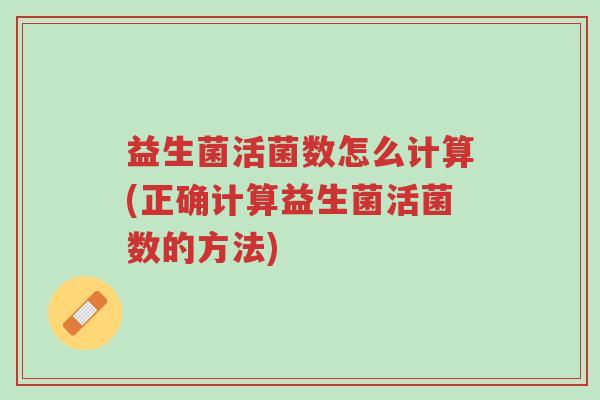 益生菌活菌数怎么计算(正确计算益生菌活菌数的方法)-第1张图片-超越 益生菌活菌数怎么计算(正确计算益生菌活菌数的方法)-第1张图片-超越