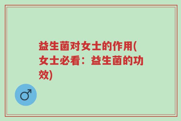 益生菌对女士的作用(女士必看:益生菌的功效)-第1张图片-超越 益生菌对女士的作用(女士必看:益生菌的功效)-第1张图片-超越