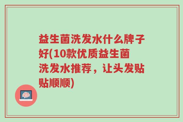 益生菌洗发水什么牌子好(10款优质益生菌洗发水推荐,让头发贴贴顺顺)-第1张图片-超越 益生菌洗发水什么牌子好(10款优质益生菌洗发水推荐,让头发贴贴顺顺)-第1张图片-超越