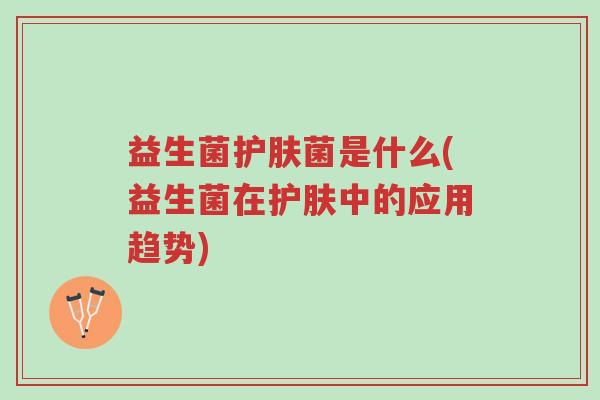 益生菌护肤菌是什么(益生菌在护肤中的应用趋势)-第1张图片-超越 益生菌护肤菌是什么(益生菌在护肤中的应用趋势)-第1张图片-超越