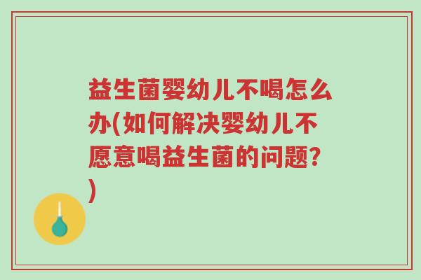 益生菌婴幼儿不喝怎么办(如何解决婴幼儿不愿意喝益生菌的问题?)-第1张图片-超越 益生菌婴幼儿不喝怎么办(如何解决婴幼儿不愿意喝益生菌的问题?)-第1张图片-超越