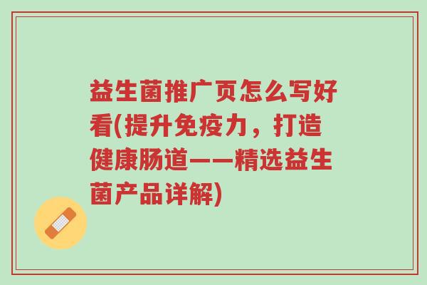 益生菌推广页怎么写好看(提升免疫力,打造健康肠道——精选益生菌产品详解)-第1张图片-超越 益生菌推广页怎么写好看(提升免疫力,打造健康肠道——精选益生菌产品详解)-第1张图片-超越