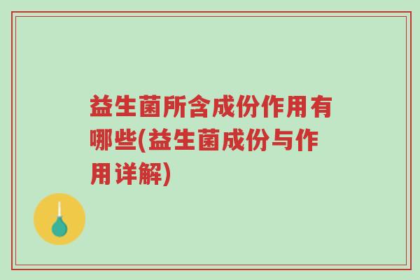 益生菌所含成份作用有哪些(益生菌成份与作用详解)-第1张图片-超越 益生菌所含成份作用有哪些(益生菌成份与作用详解)-第1张图片-超越