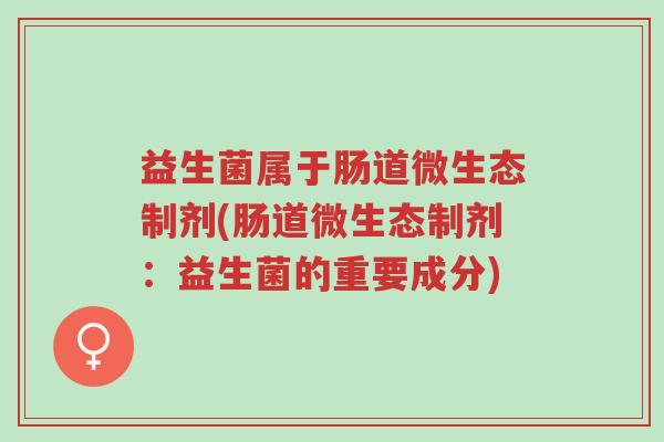 益生菌属于肠道微生态制剂(肠道微生态制剂:益生菌的重要成分)-第1张图片-超越 益生菌属于肠道微生态制剂(肠道微生态制剂:益生菌的重要成分)-第1张图片-超越
