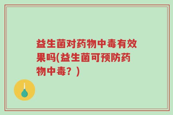 益生菌对药物中毒有效果吗(益生菌可预防药物中毒?)-第1张图片-超越 益生菌对药物中毒有效果吗(益生菌可预防药物中毒?)-第1张图片-超越
