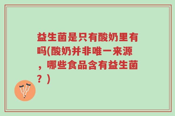益生菌是只有酸奶里有吗(酸奶并非唯一来源,哪些食品含有益生菌?)-第1张图片-超越 益生菌是只有酸奶里有吗(酸奶并非唯一来源,哪些食品含有益生菌?)-第1张图片-超越