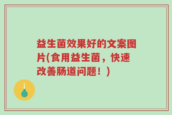 益生菌效果好的文案图片(食用益生菌,快速改善肠道问题!)-第1张图片-超越 益生菌效果好的文案图片(食用益生菌,快速改善肠道问题!)-第1张图片-超越