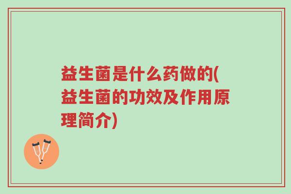 益生菌是什么药做的(益生菌的功效及作用原理简介)-第1张图片-超越 益生菌是什么药做的(益生菌的功效及作用原理简介)-第1张图片-超越