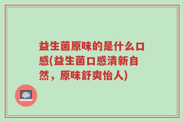 益生菌原味的是什么口感(益生菌口感清新自然,原味舒爽怡人)-第1张图片-超越 益生菌原味的是什么口感(益生菌口感清新自然,原味舒爽怡人)-第1张图片-超越