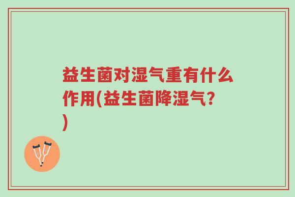 益生菌对湿气重有什么作用(益生菌降湿气?)-第1张图片-超越 益生菌对湿气重有什么作用(益生菌降湿气?)-第1张图片-超越