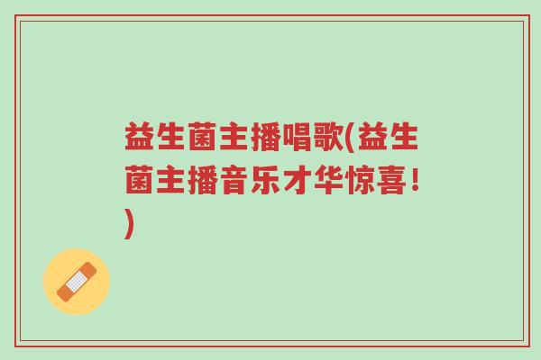 益生菌主播唱歌(益生菌主播音乐才华惊喜!)-第1张图片-超越 益生菌主播唱歌(益生菌主播音乐才华惊喜!)-第1张图片-超越