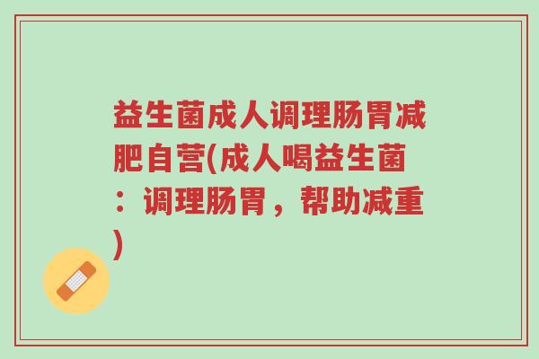 益生菌成人调理肠胃减肥自营(成人喝益生菌：调理肠胃，帮助减重)-第1张图片-超越