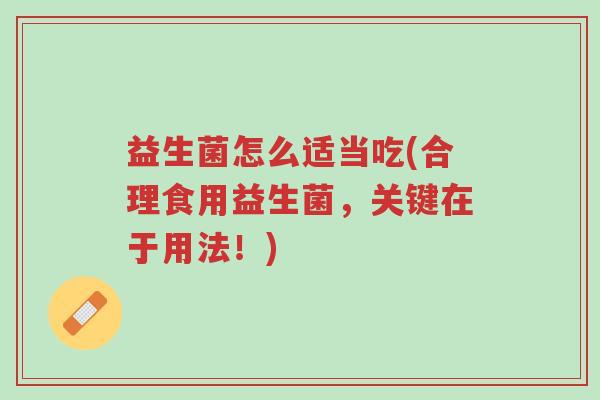 益生菌怎么适当吃(合理食用益生菌,关键在于用法!)-第1张图片-超越 益生菌怎么适当吃(合理食用益生菌,关键在于用法!)-第1张图片-超越