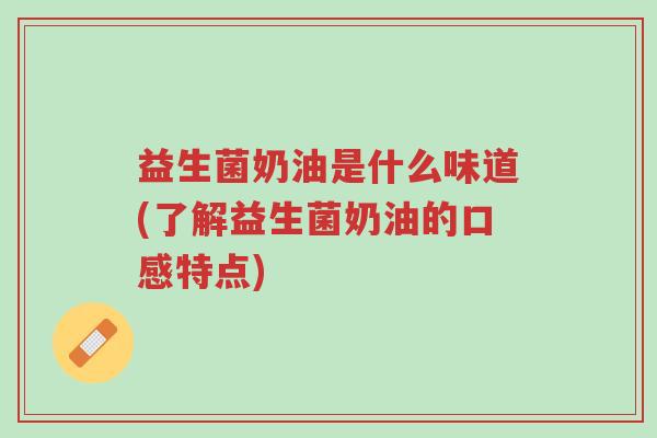 益生菌奶油是什么味道(了解益生菌奶油的口感特点)-第1张图片-超越 益生菌奶油是什么味道(了解益生菌奶油的口感特点)-第1张图片-超越