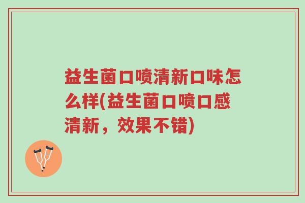 益生菌口喷清新口味怎么样(益生菌口喷口感清新,效果不错)-第1张图片-超越 益生菌口喷清新口味怎么样(益生菌口喷口感清新,效果不错)-第1张图片-超越