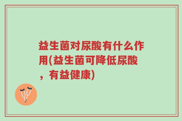 益生菌对尿酸有什么作用(益生菌可降低尿酸,有益健康)-第1张图片-超越 益生菌对尿酸有什么作用(益生菌可降低尿酸,有益健康)-第1张图片-超越