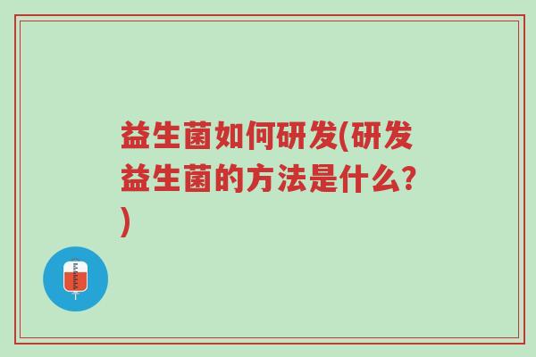 益生菌如何研发(研发益生菌的方法是什么?)-第1张图片-超越 益生菌如何研发(研发益生菌的方法是什么?)-第1张图片-超越