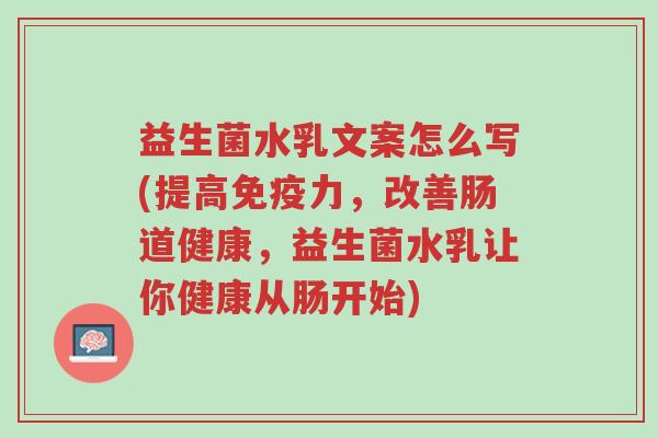 益生菌水乳文案怎么写(提高免疫力,改善肠道健康,益生菌水乳让你健康从肠开始)-第1张图片-超越 益生菌水乳文案怎么写(提高免疫力,改善肠道健康,益生菌水乳让你健康从肠开始)-第1张图片-超越