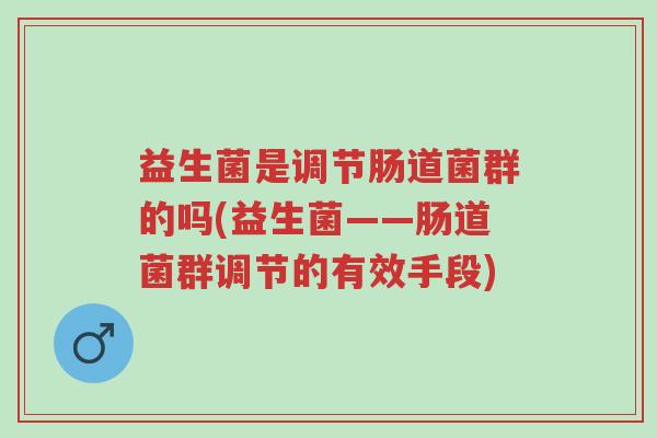 益生菌是调节肠道菌群的吗(益生菌——肠道菌群调节的有效手段)-第1张图片-超越 益生菌是调节肠道菌群的吗(益生菌——肠道菌群调节的有效手段)-第1张图片-超越