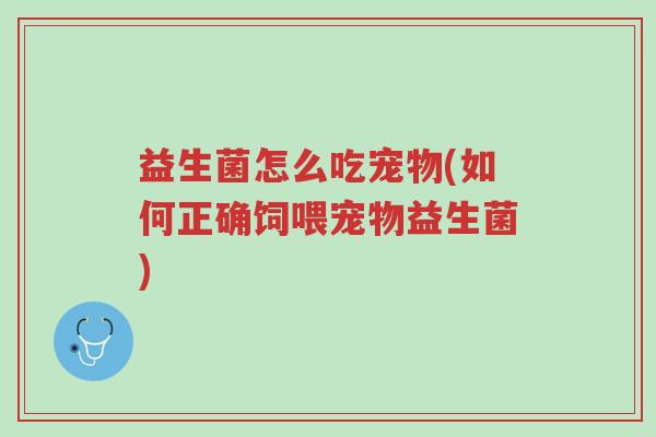 益生菌怎么吃宠物(如何正确饲喂宠物益生菌)-第1张图片-超越 益生菌怎么吃宠物(如何正确饲喂宠物益生菌)-第1张图片-超越