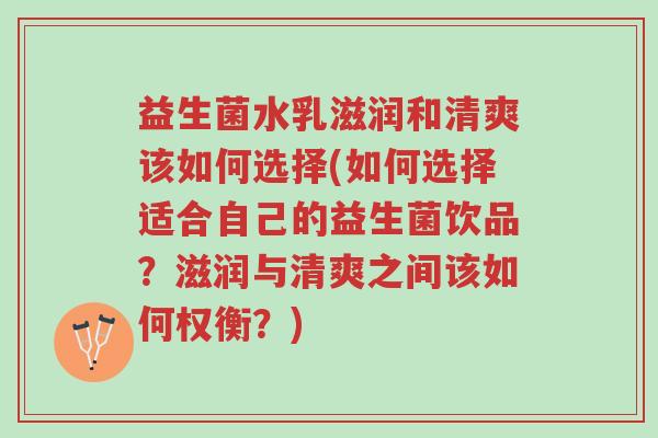 益生菌水乳滋润和清爽该如何选择(如何选择适合自己的益生菌饮品？滋润与清爽之间该如何权衡？)-第1张图片-超越