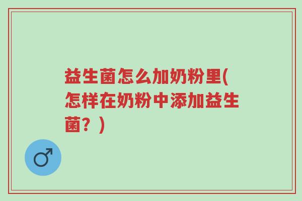 益生菌怎么加奶粉里(怎样在奶粉中添加益生菌？)-第1张图片-超越